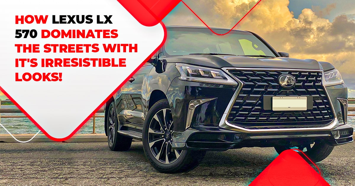 How Lexus LX 570 Dominates The Streets With It’s Irresistible Looks!