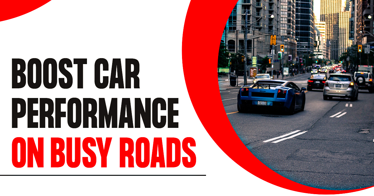 A Guide to Boost Car Performance on Busy Roads