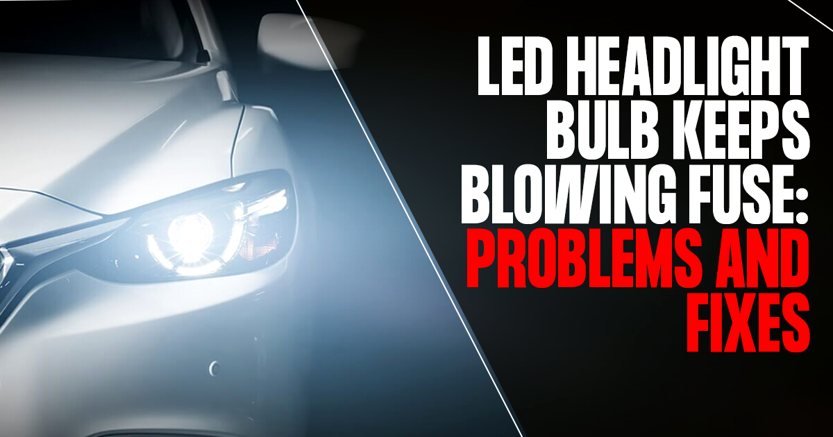 LED Headlight Bulb Keeps Blowing Fuse Problems and Fixes