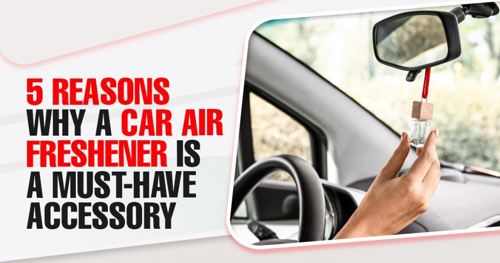 Reasons Why you need Car Air Freshener